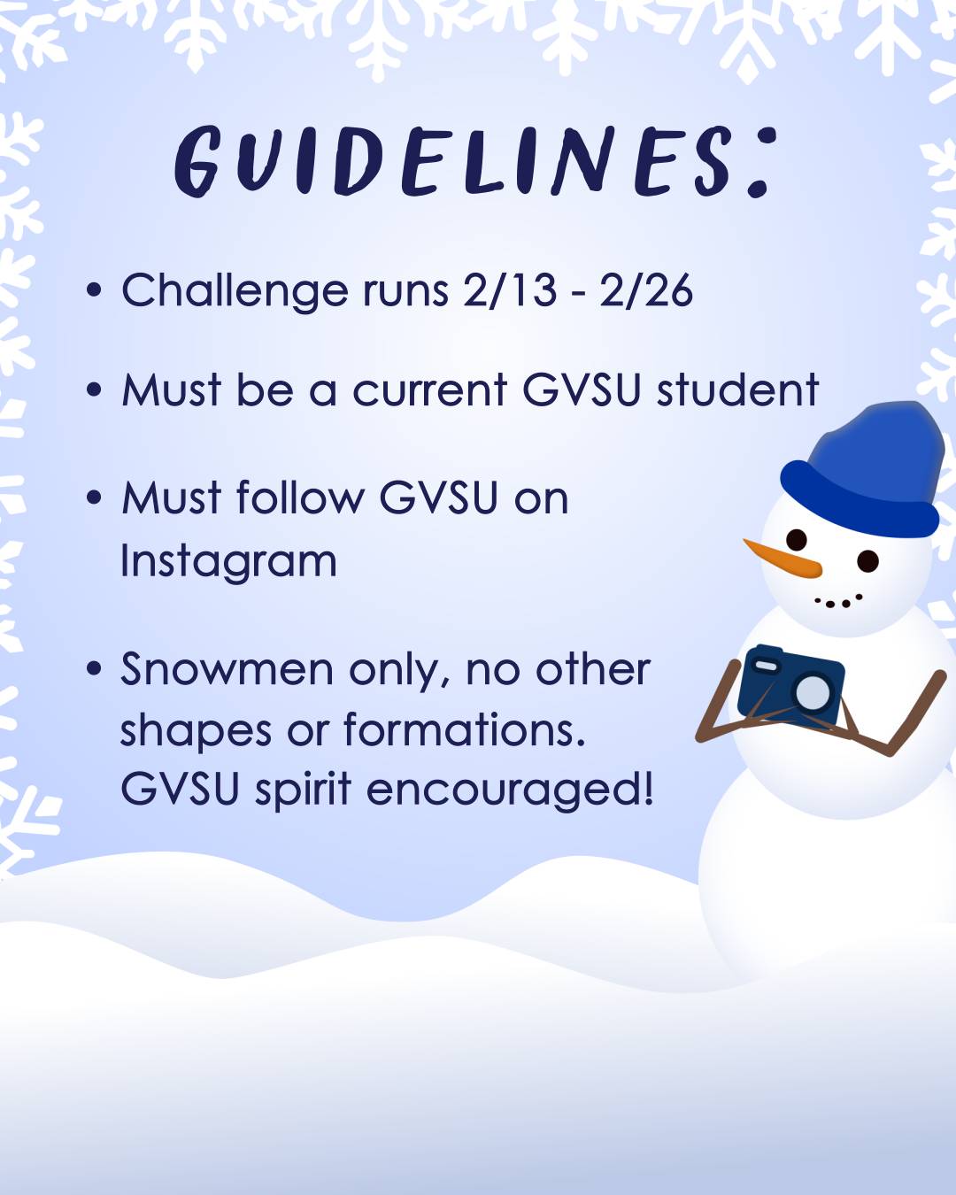 A graphic that reads: "Guidelines: Challenge runs 2/13 - 2/26. Must be a current GVSU student, must follow GVSU on Instagram, snowmen only--no other shapes or formations. GVSU spirit encouraged!